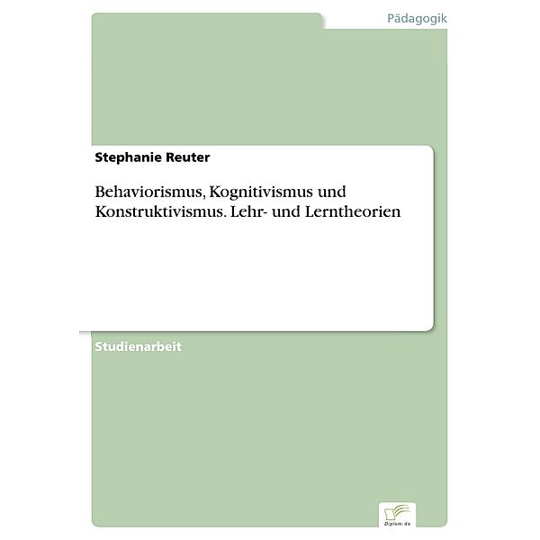 Behaviorismus, Kognitivismus und Konstruktivismus. Lehr- und Lerntheorien, Stephanie Reuter