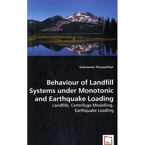 Behaviour of Landfill Systems under Monotonic and Earthquake Loading, Indrasenan Thusyanthan