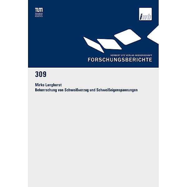 Beherrschung von Schweissverzug und Schweisseigenspannungen / Forschungsberichte IWB Bd.309, Mirko Langhorst
