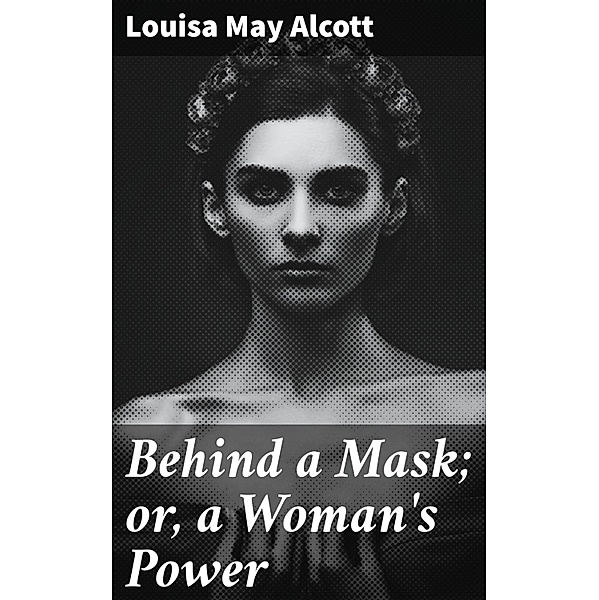 Behind a Mask; or, a Woman's Power, Louisa May Alcott