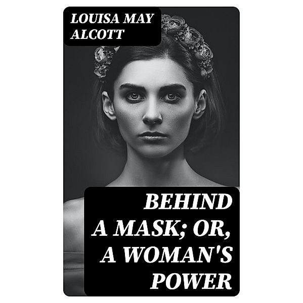 Behind a Mask; or, a Woman's Power, Louisa May Alcott