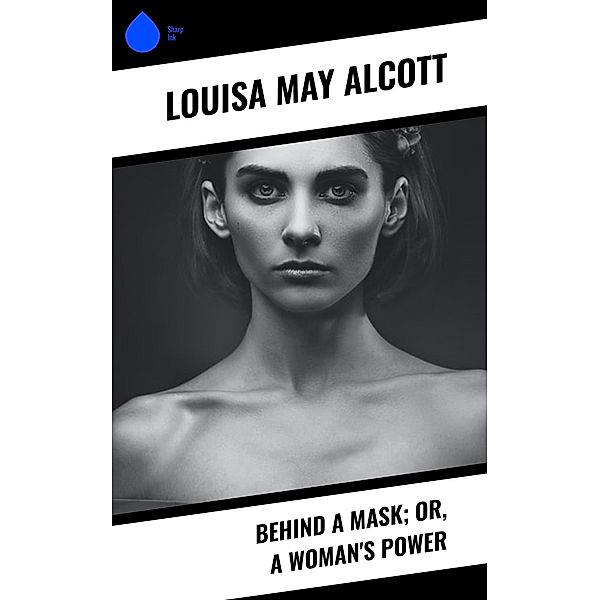 Behind a Mask; or, a Woman's Power, Louisa May Alcott