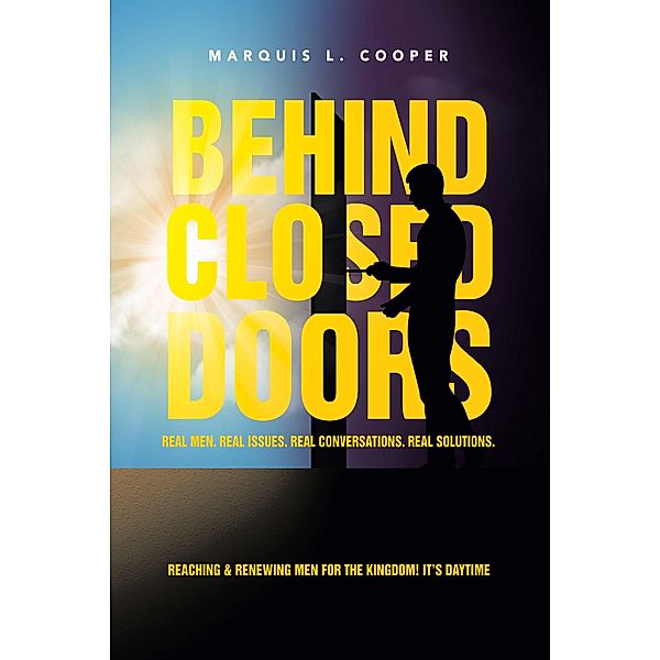 BEHIND CLOSED DOORS:  REAL MEN. REAL ISSUES. REAL CONVERSATIONS. REAL SOLUTIONS., Marquis L. Cooper