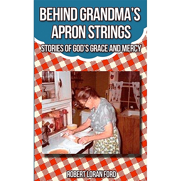Behind Grandma's Apron Strings: Stories of God's Grace and Mercy, Robert Loran Ford