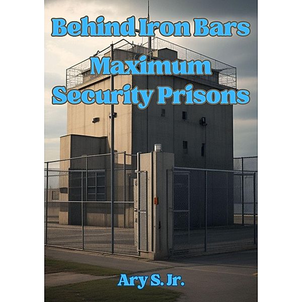 Behind Iron Bars: Maximum Security Prisons, Ary S.