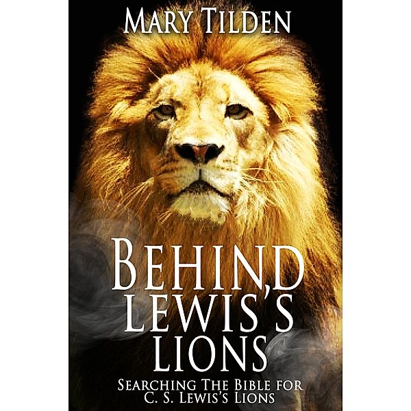 Behind Lewis's Lions: Searching the Bible for C.S. Lewis's Lions / Mary Tilden, Mary Tilden