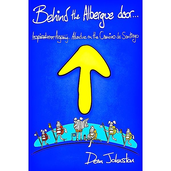 Behind the Albergue Door: Inspiration Agony Adventure on the Camino de Santiago, Dean Johnston