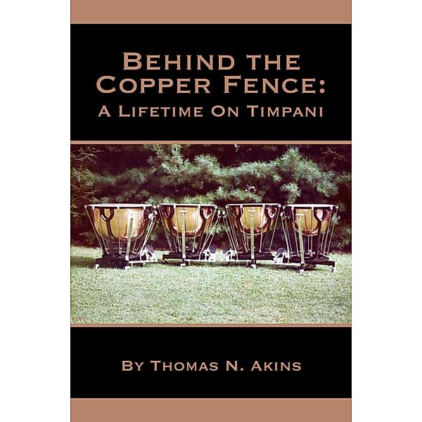 Behind the Copper Fence: A Lifetime on Timpani, Thomas N. Akins