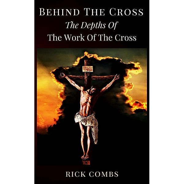 Behind the Cross - The Depths of the Work of the Cross, Rick Combs