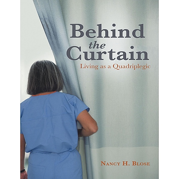 Behind the Curtain: Living As a Quadriplegic, Nancy H. Blose