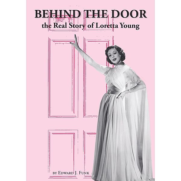 Behind The Door: the Real Story of Loretta Young / Edward J Funk, Edward J Funk