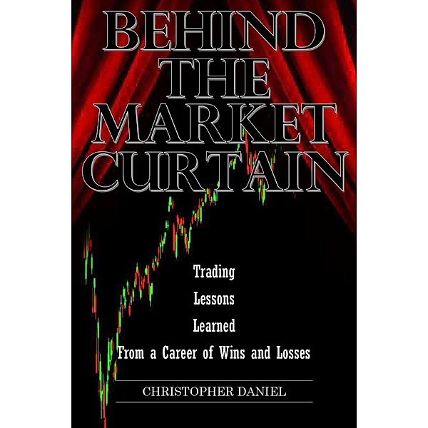 Behind The Market Curtain - Trading Lessons Learned From a Career of Wins and Losses, Christopher Daniel