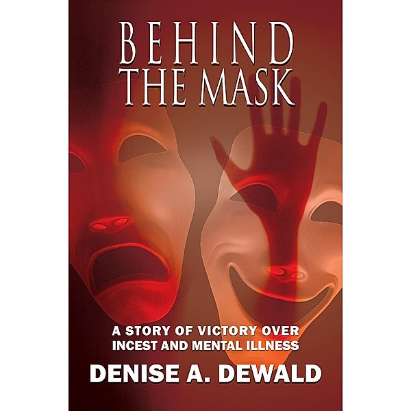 Behind the Mask: A Story of Victory Over Incest and Mental Illness, Denise A. Dewald