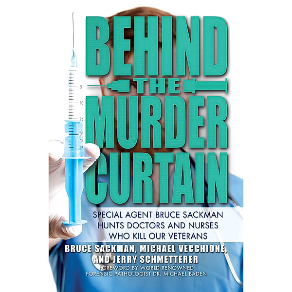 Behind the Murder Curtain: Special Agent Bruce Sackman Hunts Doctors and Nurses Who Kill Our Veterans, Jerry Schmetterer, Michael Vecchione, Bruce Sackman