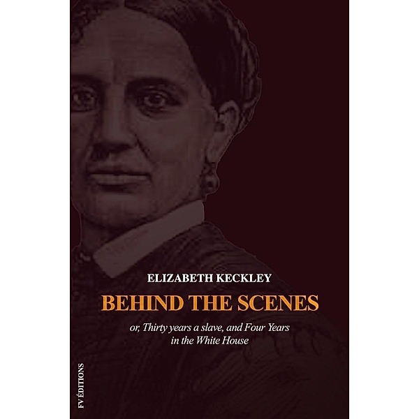 Behind the Scenes or, Thirty years a slave, and Four Years in the White House, Elizabeth Keckley