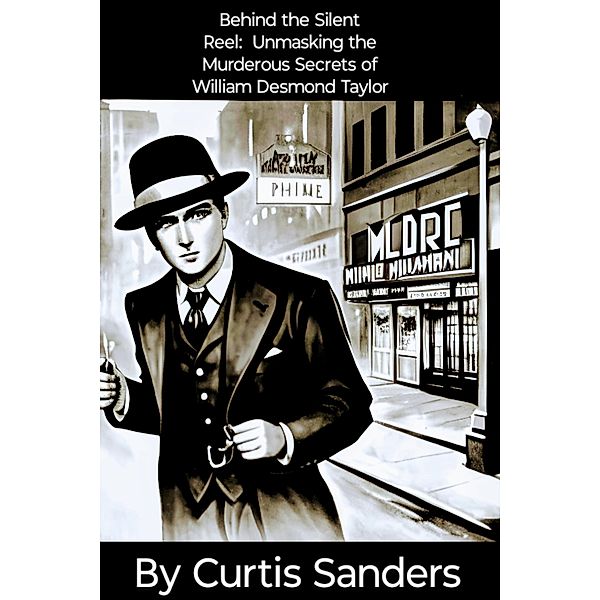 Behind the Silent Reel:  Unmasking the Murderous Secrets of William Desmond Taylor, Curtis Sanders