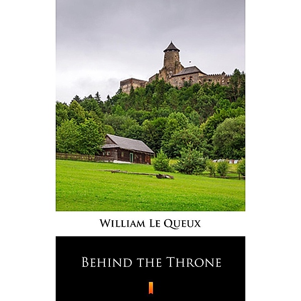 Behind the Throne, William Le Queux
