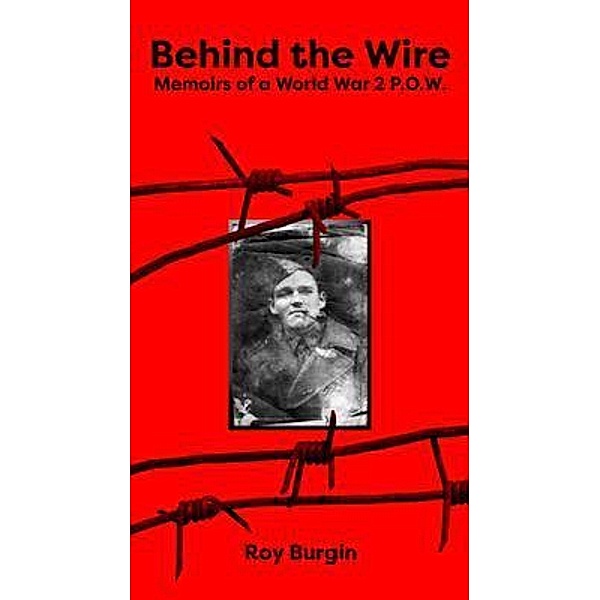 Behind the Wire - Memoirs of a World War 2 P.O.W. / David Burgin, Roy Burgin