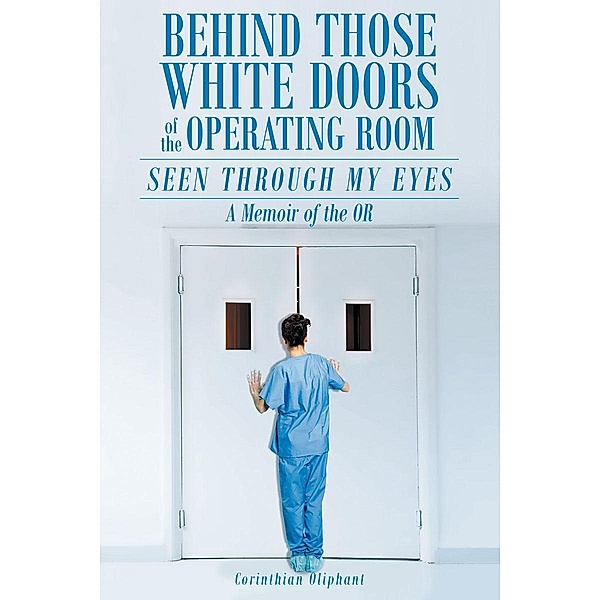 Behind Those White Doors of the Operating Room - Seen through My Eyes, Corinthian Oliphant