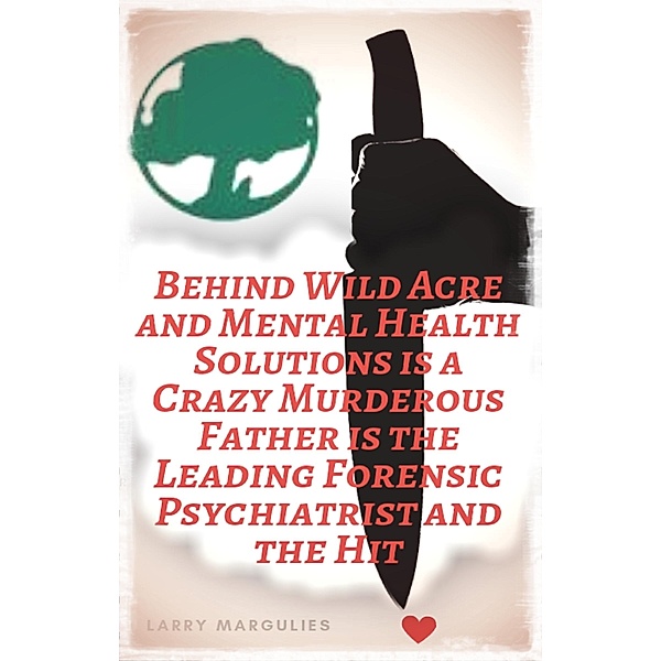 Behind Wild Acre and Mental Health Solutions is a Crazy Murderous Father is the Leading Forensic Psychiatrist and the Hit / Larry Margulies, Larry Margulies