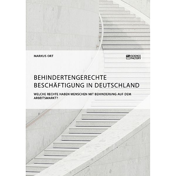 Behindertengerechte Beschäftigung in Deutschland. Welche Rechte haben Menschen mit Behinderung auf dem Arbeitsmarkt?, Markus Ort