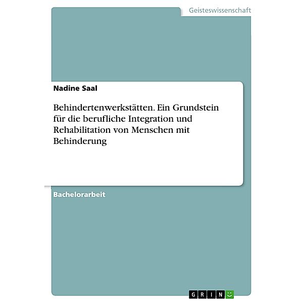 Behindertenwerkstätten. Ein Grundstein für die berufliche Integration und Rehabilitation von Menschen mit Behinderung, Nadine Saal