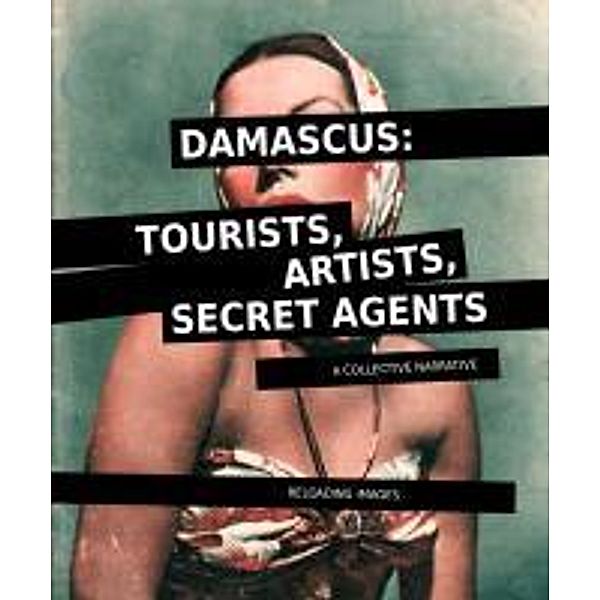 Behkalam, K: Damascus: Tourists, Artists, Secret Agents, Kaya Behkalam, Paula Bugni, Beatrice Catanzaro, Roberto Cavallini, Azin Feizabadi, Carla Esperanza Tommasini