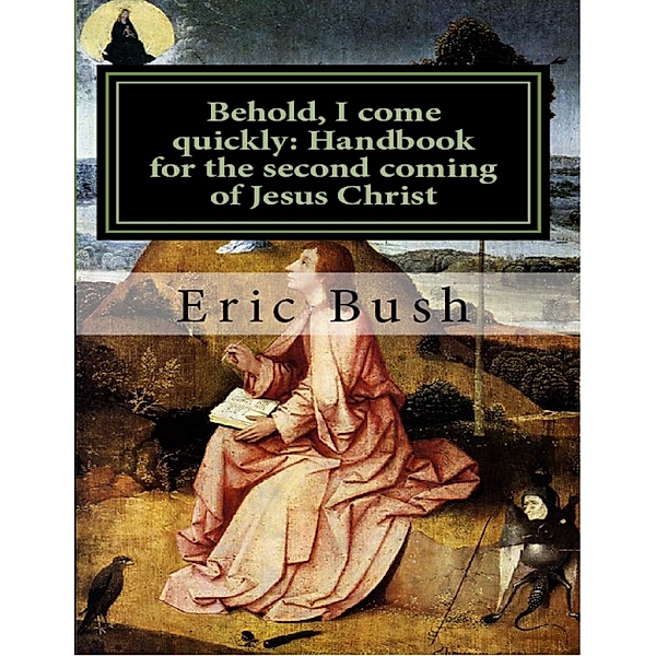 Behold, I Come Quickly: Handbook for the Second Coming of Jesus Christ, Eric Niels Bush