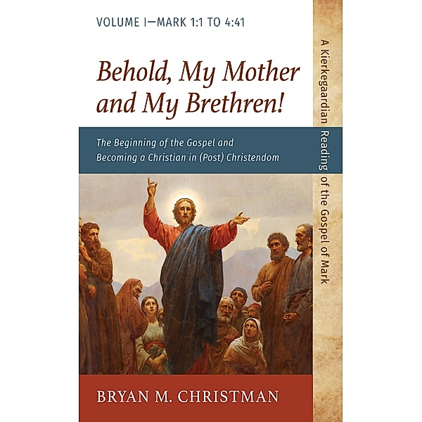 Behold, My Mother and My Brethren! / A Kierkegaardian Reading of the Gospel of Mark, Bryan M. Christman