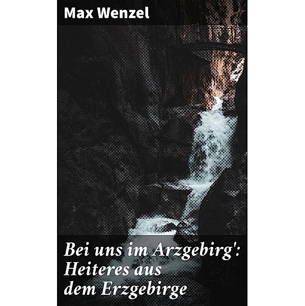 Bei uns im Arzgebirg': Heiteres aus dem Erzgebirge, Max Wenzel