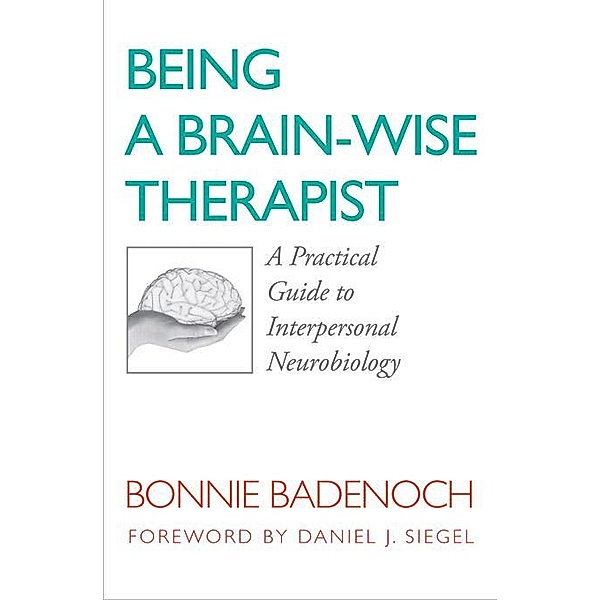 Being a Brain-Wise Therapist: A Practical Guide to Interpersonal Neurobiology (Norton Series on Interpersonal Neurobiology) / Norton Series on Interpersonal Neurobiology Bd.0, Bonnie Badenoch