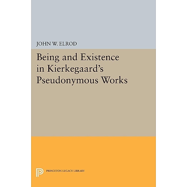 Being and Existence in Kierkegaard's Pseudonymous Works / Princeton Legacy Library Bd.1768, John W. Elrod