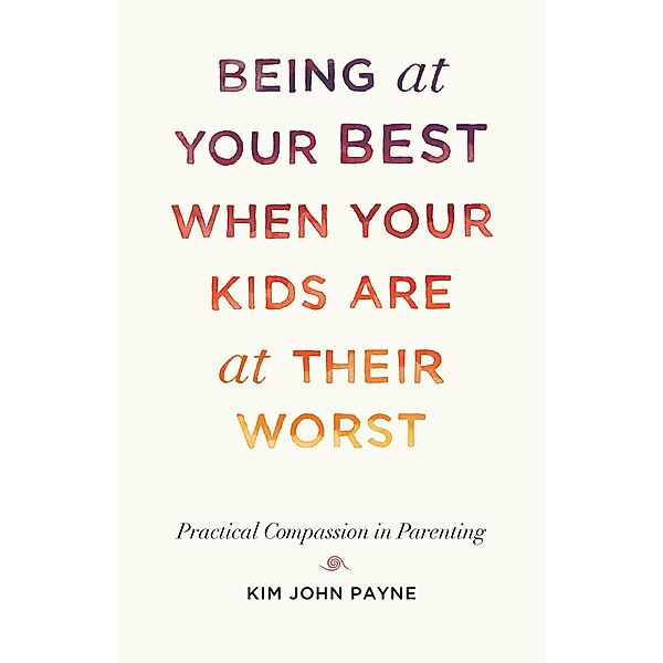 Being at Your Best When Your Kids Are at Their Worst, Kim John Payne