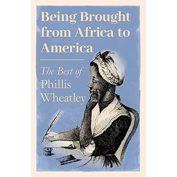 Being Brought from Africa to America - The Best of Phillis Wheatley, Phillis Wheatley
