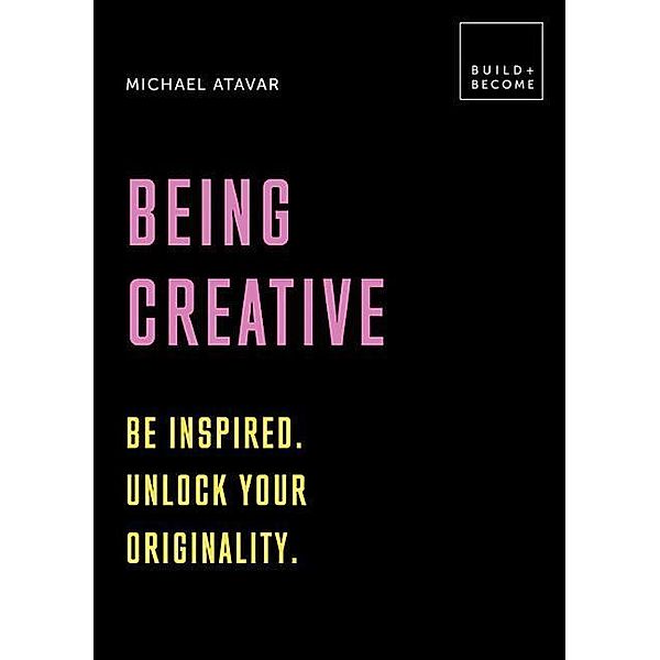 Being Creative: Be inspired. Unlock your originality, Michael Atavar