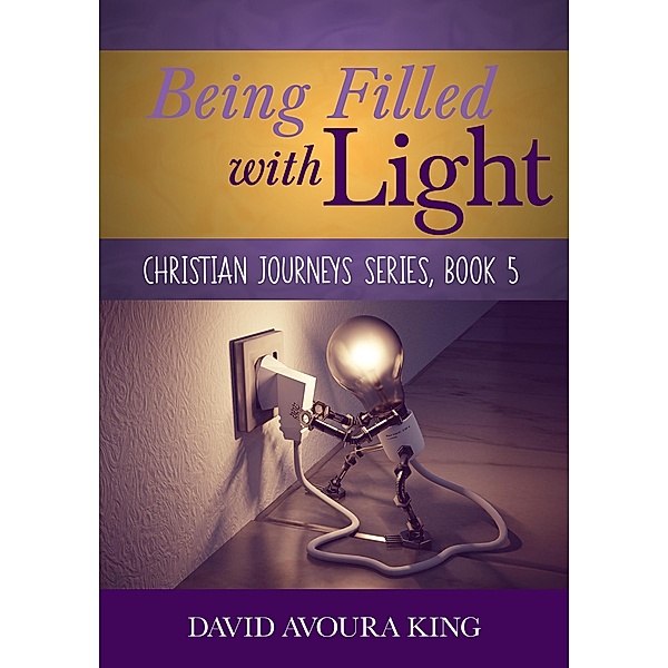 Being Filled with Light (Christian Journeys, #5) / Christian Journeys, David Avoura King