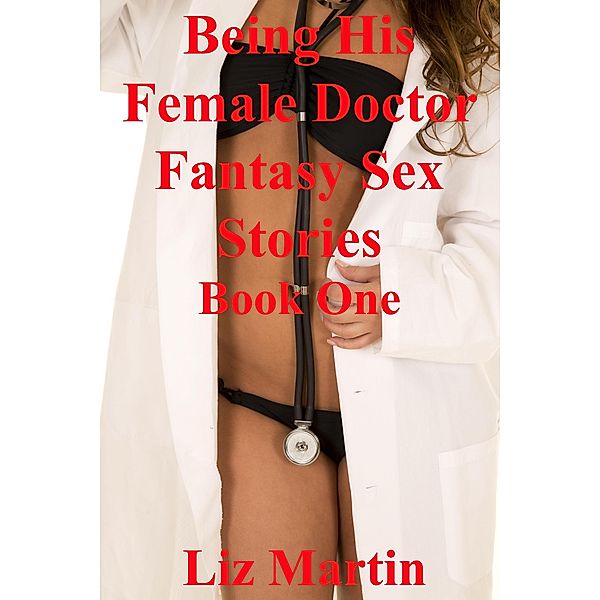 Being His Female Doctor Fantasy Sex Stories 1 / Being His Female Doctor Fantasy Sex Stories, Liz Martin