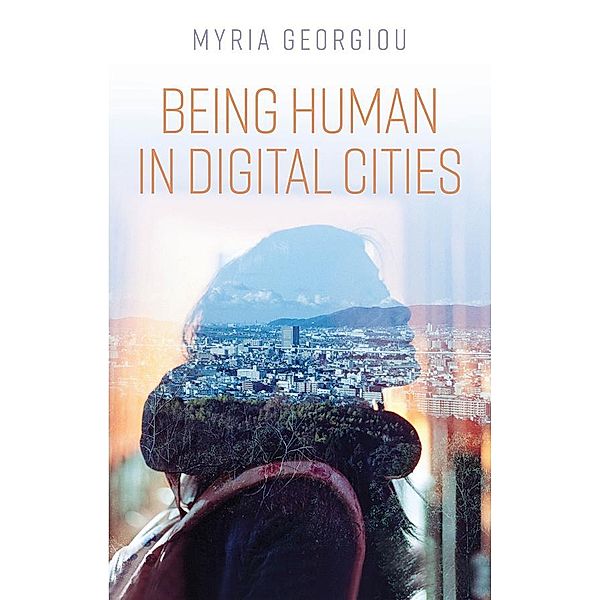 Being Human in Digital Cities, Myria Georgiou