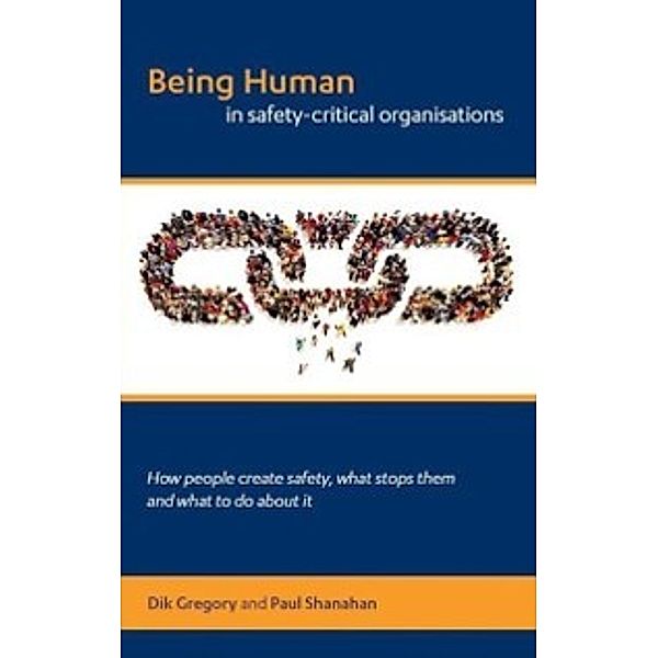 Being Human in Safety-Critical Organisations, Dik Gregory, Paul Shanahan