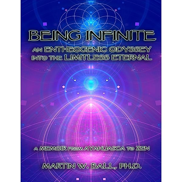 Being Infinite: An Entheogenic Odyssey Into the Limitless Eternal, Martin W. Ball