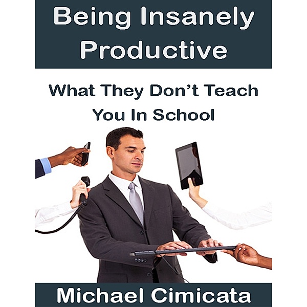 Being Insanely Productive: What They Don't Teach You In School, Michael Cimicata