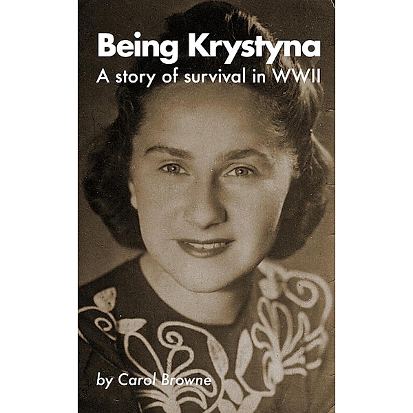Being Krystyna: A story of survival in WW2, Carol Browne