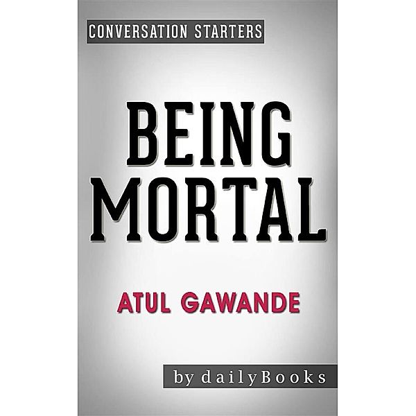 Being Mortal: Medicine and What Matters in the End​​​​​​​by Atul Gawande | Conversation Starters, dailyBooks