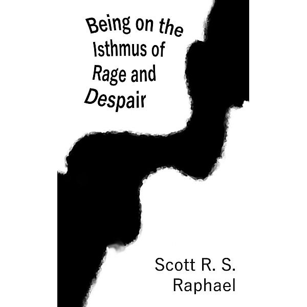 Being on the Isthmus of Rage and Despair, Scott R. S. Raphael