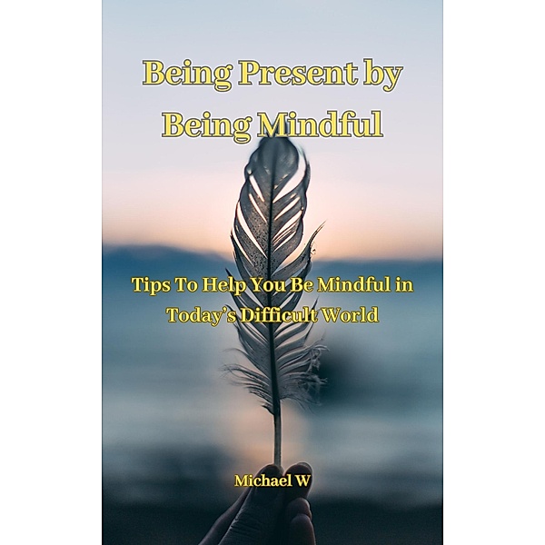 Being Present by Being Mindful, Michael W