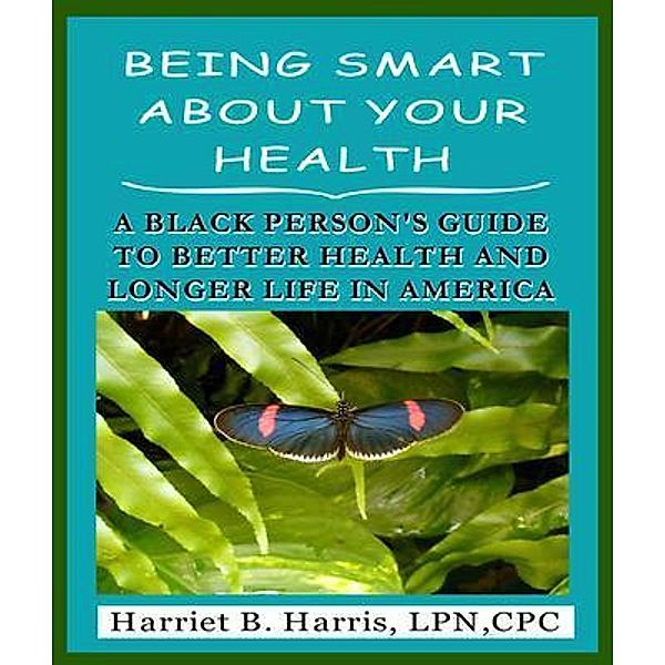 BEING SMART ABOUT YOUR HEALTH--A BLACK PERSON'S GUIDE TO BETTER HEALTH & LONGER LIFE IN AMERICA