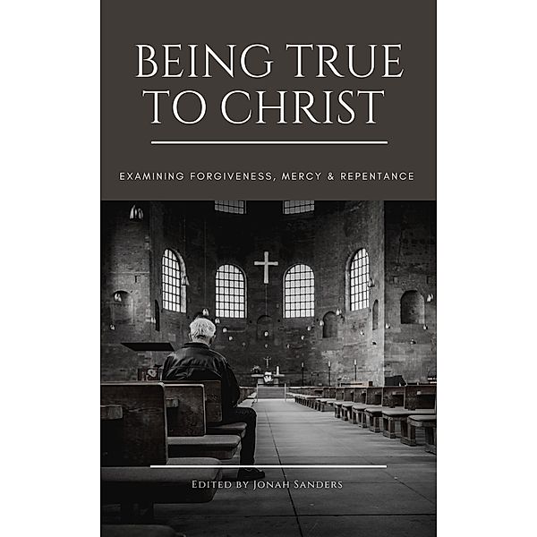 Being True To Christ: Examining Forgiveness, Mercy & Repentance, Jonah Sanders