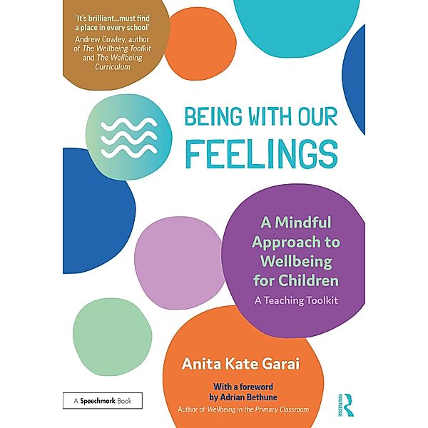 Being With Our Feelings - A Mindful Approach to Wellbeing for Children: A Teaching Toolkit, Anita Kate Garai