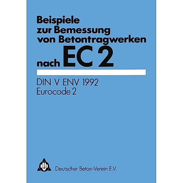 Beispiele zur Bemessung von Betontragwerken nach EC 2, Deutscher Beton-Verein E. V.