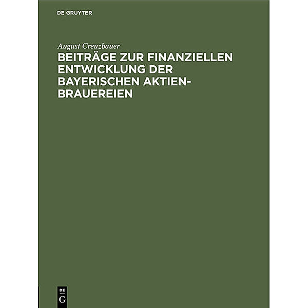 Beiträge zur finanziellen Entwicklung der bayerischen Aktien-Brauereien, August Creuzbauer